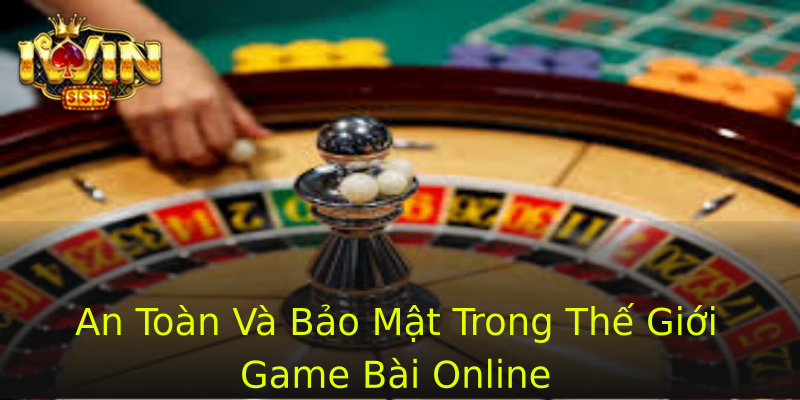 An Toàn Và Bảo Mật Trong Thế Giới Game Bài Online