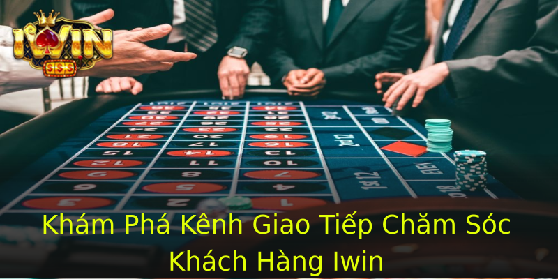 Khám Phá Kênh Giao Tiếp Chăm Sóc Khách Hàng Iwin