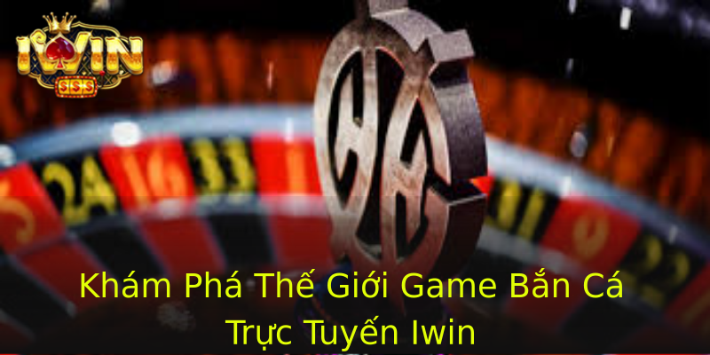 Khám Phá Thế Giới Game Bắn Cá Trực Tuyến Iwin