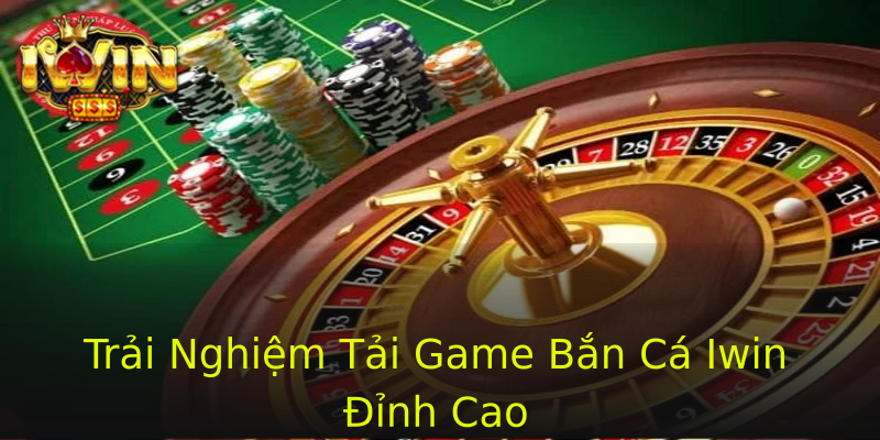 Trải Nghiệm Tải Game Bắn Cá Iwin Đỉnh Cao Trải Nghiệm Tải Game Bắn Cá Iwin Đỉnh Cao